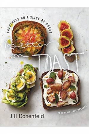 Jill Donenfeld Better on Toast 70 Irresistible Recipes Cookbook