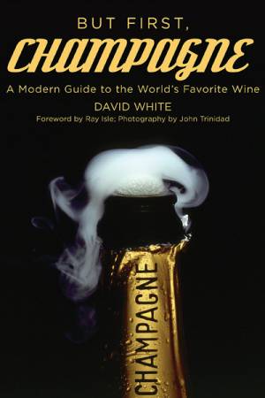 David White "But First, Champagne" - A Modern Guide to the World’s Favorite Wine
